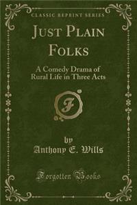 Just Plain Folks: A Comedy Drama of Rural Life in Three Acts (Classic Reprint)