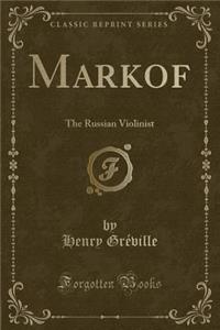 Markof: The Russian Violinist (Classic Reprint)