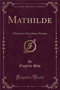 Mathilde, Vol. 1: MÃ©moires D'Une Jeune Femme (Classic Reprint)