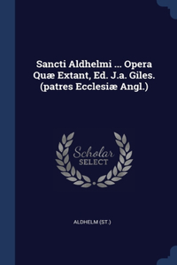 Sancti Aldhelmi ... Opera Quæ Extant, Ed. J.a. Giles. (patres Ecclesiæ Angl.)