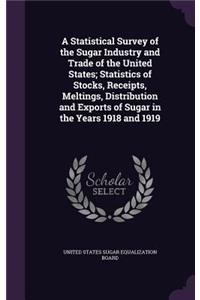 A Statistical Survey of the Sugar Industry and Trade of the United States; Statistics of Stocks, Receipts, Meltings, Distribution and Exports of Sugar in the Years 1918 and 1919