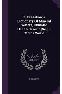 B. Bradshaw's Dictionary Of Mineral Waters, Climatic Health Resorts [&c.] ... Of The World