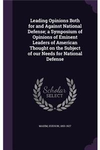 Leading Opinions Both for and Against National Defense; A Symposium of Opinions of Eminent Leaders of American Thought on the Subject of Our Needs for National Defense
