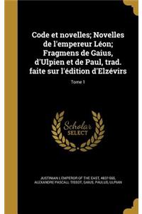 Code et novelles; Novelles de l'empereur Léon; Fragmens de Gaius, d'Ulpien et de Paul, trad. faite sur l'édition d'Elzévirs; Tome 1