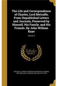 The Life and Correspondence of Charles, Lord Metcalfe; From Unpublished Letters and Journals, Preserved by Himself, His Family, and His Friends. By John William Kaye; Volume 2