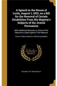 A Speech in the House of Lords, August 1, 1833, on a Bill for the Removal of Certain Disabilities From His Majesty's Subjects of the Jewish Persuasion