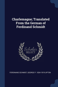 Charlemagne; Translated From the German of Ferdinand Schmidt