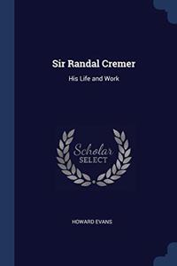 SIR RANDAL CREMER: HIS LIFE AND WORK