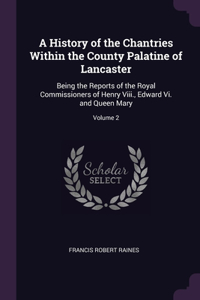 History of the Chantries Within the County Palatine of Lancaster