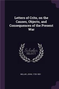Letters of Crito, on the Causes, Objects, and Consequences of the Present War