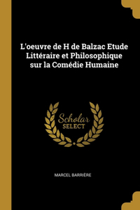 L'oeuvre de H de Balzac Etude Littéraire et Philosophique sur la Comédie Humaine