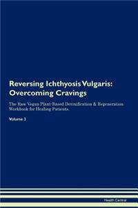 Reversing Ichthyosis Vulgaris: Overcoming Cravings the Raw Vegan Plant-Based Detoxification & Regeneration Workbook for Healing Patients. Volume 3