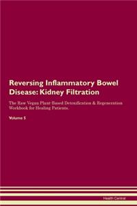 Reversing Inflammatory Bowel Disease: Kidney Filtration The Raw Vegan Plant-Based Detoxification & Regeneration Workbook for Healing Patients. Volume 5