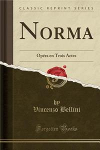 Norma: OpÃ©ra En Trois Actes (Classic Reprint)