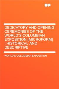 Dedicatory and Opening Ceremonies of the World's Columbian Exposition [microform]: Historical and Descriptive