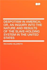 Despotism in America; Or, an Inquiry Into the Nature and Results of the Slave-Holding System in the United States