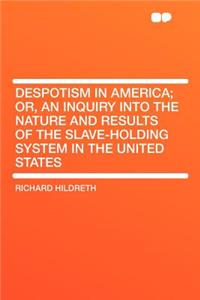 Despotism in America; Or, an Inquiry Into the Nature and Results of the Slave-Holding System in the United States