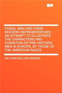 Fossil Men and Their Modern Representatives: An Attempt to Illustrate the Characters and Condition of Pre-Historic Men in Europe, by Those of the American Races