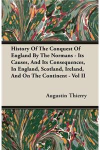 History Of The Conquest Of England By The Normans - Its Causes, And Its Consequences, In England, Scotland, Ireland, And On The Continent - Vol II