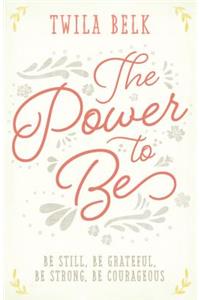 The Power to Be: Be Still, be Grateful, be Strong, be Courageous