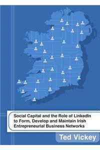 Social Capital and the Role of Linkedin to Form, Develop and Maintain Irish Entrepreneurial Business Networks