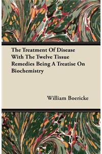 Treatment Of Disease With The Twelve Tissue Remedies Being A Treatise On Biochemistry