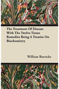 The Treatment Of Disease With The Twelve Tissue Remedies Being A Treatise On Biochemistry