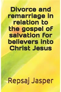 Divorce And Remarriage In Relation To The Gospel Of Salvation For Believers Into Christ Jesus