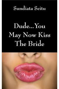 Dude...You May Now Kiss the Bride