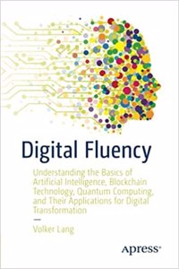 Digital Fluency: Understanding The Basics Of Artificial Intelligence, Blockchain Technology, Quantum Computing, And Their Applications For Digital Transformation