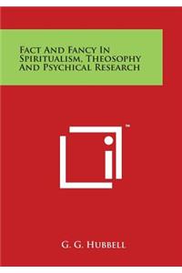 Fact and Fancy in Spiritualism, Theosophy and Psychical Research