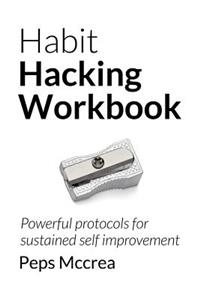 Habit Hacking Workbook: Powerful Protocols for Sustained Self Improvement