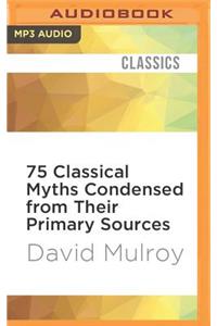75 Classical Myths Condensed from Their Primary Sources