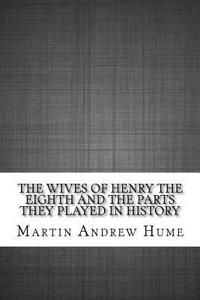 The Wives of Henry the Eighth and the Parts They Played in History