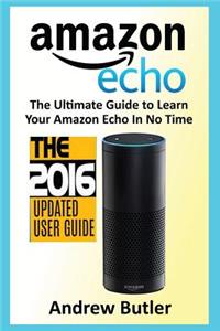 Amazon Echo: The Ultimate Guide to Learn Amazon Echo in No Time (Amazon Echo, Alexa Skills Kit, Smart Devices, Digital Services, Digital Media)