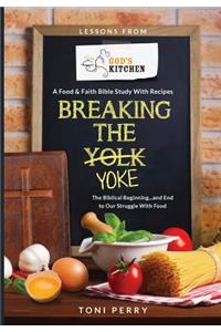 Breaking the Yoke - The Biblical Beginning...and End to Our Struggle with Food