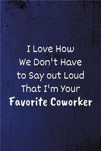 I Love How We Don't Have to Say out Loud That I'm Your Favorite Coworker: Funny Coworker Notebook - Lined Blank Notebook/Journal