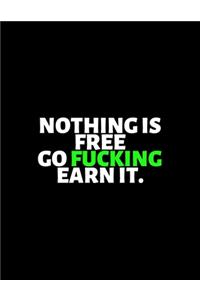 Nothing Is Free Go Fucking Earn It