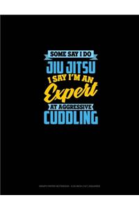 Some Say I Do Jiu Jitsu I Say I'm An Expert At Aggressive Cuddling