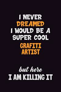 I Never Dreamed I would Be A Super Cool grafiti artist But Here I Am Killing It