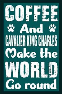 Coffee And Cavalier King Charles Make The World Round