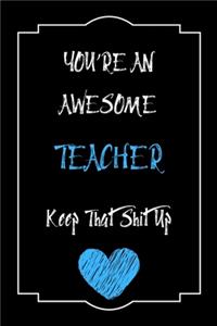 You're An Awesome Teacher Keep That Shit Up Notebook Funny Gift For Teacher