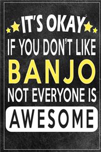 it's okay if you don't like banjo not everybody is awesome Gift for banjo lovers
