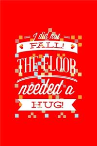 I did not FALL! THE FLOOR needed a HUG!