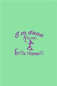 I'm Done Adulting Let's Be Mermaids