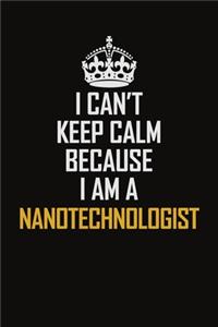 I Can't Keep Calm Because I Am A Nanotechnologist: Motivational Career Pride Quote 6x9 Blank Lined Job Inspirational Notebook Journal