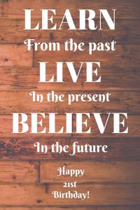 Learn From The Past Live In The Present Believe In The Future Happy 21st Birthday!