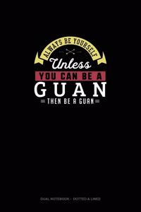 Always Be Yourself Unless You Can Be A Guan Then Be A Guan