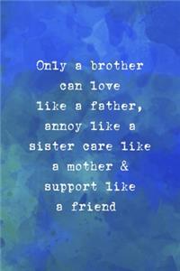 Only A Brother Can Love Like A Father, Annoy Like A Sister Care Like A Mother & Support Like A Friend