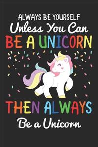 Always Be Yourself Unless You Can Be A Unicorn Then Always Be A Unicorn